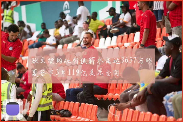 欧文续约独行侠薪水高达3657万昨夏签下3年119亿美元合同