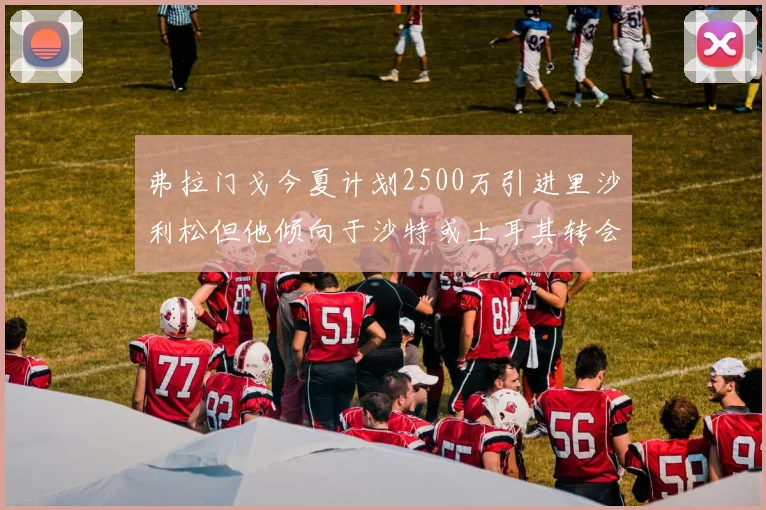 弗拉门戈今夏计划2500万引进里沙利松但他倾向于沙特或土耳其转会