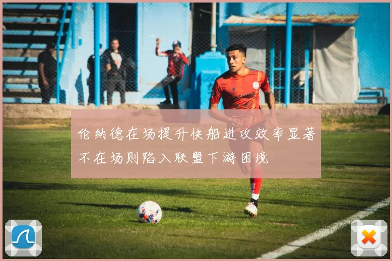 伦纳德在场提升快船进攻效率显著不在场则陷入联盟下游困境