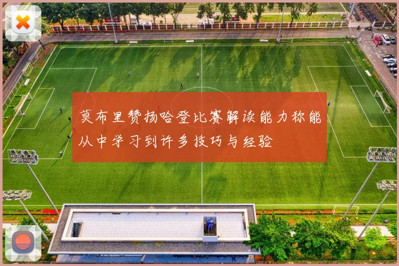 莫布里赞扬哈登比赛解读能力称能从中学习到许多技巧与经验