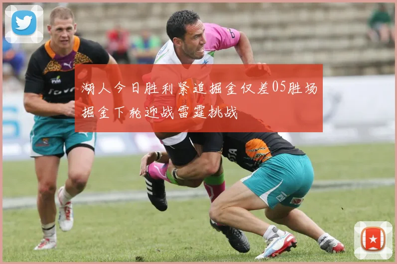 湖人今日胜利紧追掘金仅差05胜场掘金下轮迎战雷霆挑战