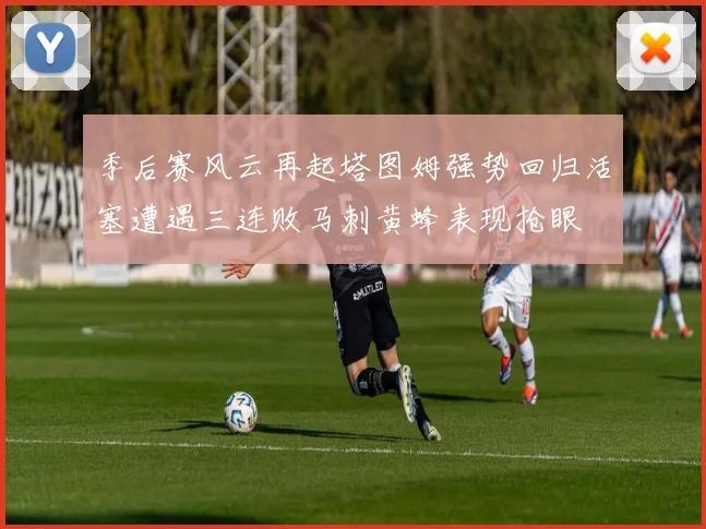 季后赛风云再起塔图姆强势回归活塞遭遇三连败马刺黄蜂表现抢眼