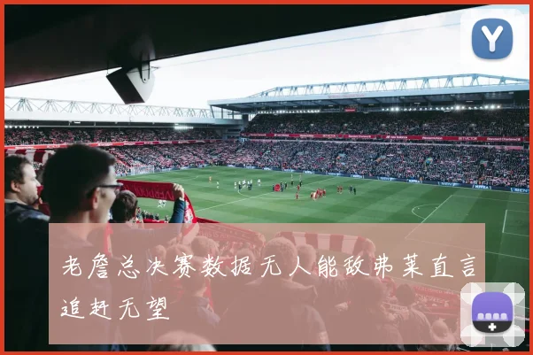 老詹总决赛数据无人能敌弗莱直言追赶无望