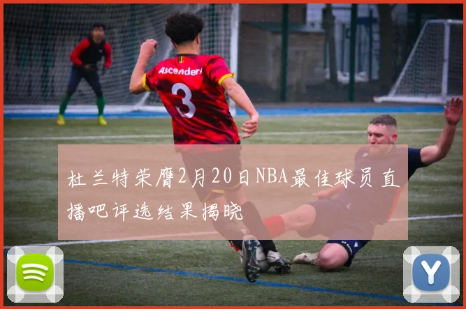 杜兰特荣膺2月20日NBA最佳球员直播吧评选结果揭晓