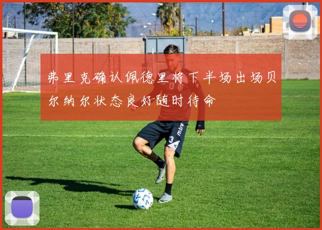 弗里克确认佩德里将下半场出场贝尔纳尔状态良好随时待命