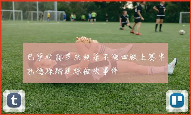 巴萨对赫罗纳绝杀不满回顾上赛季孔德踩踏进球被吹事件