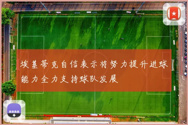 埃基蒂克自信表示将努力提升进球能力全力支持球队发展